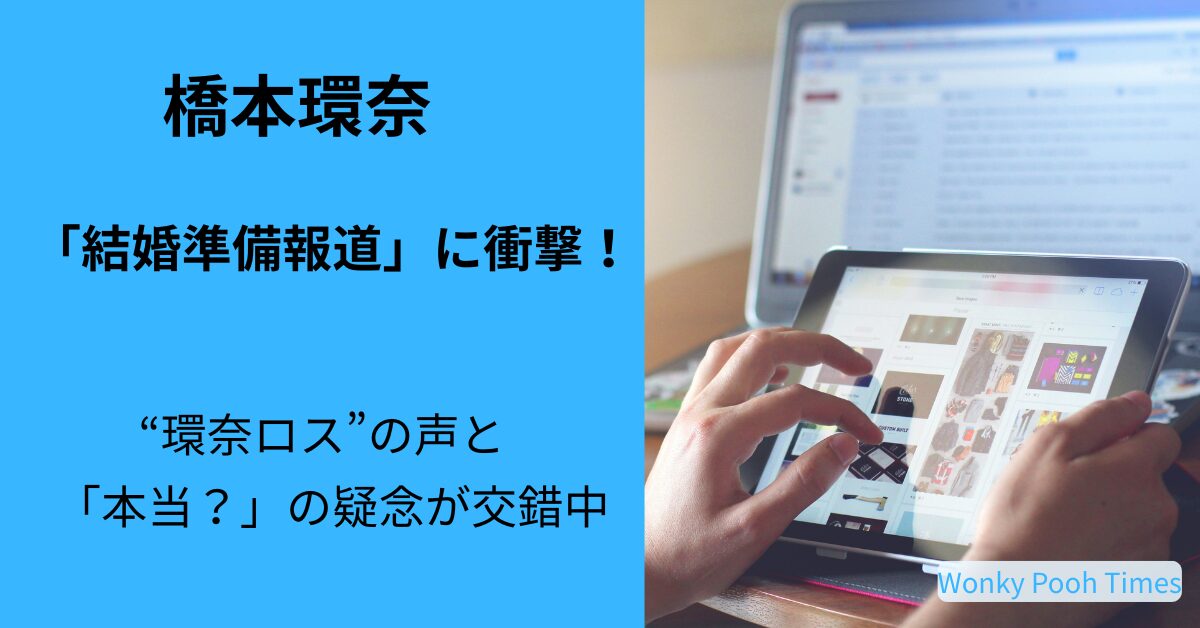 橋本環奈 結婚発表は本当？“環奈ロス”の声と懐疑的な反応から見えた真相とは