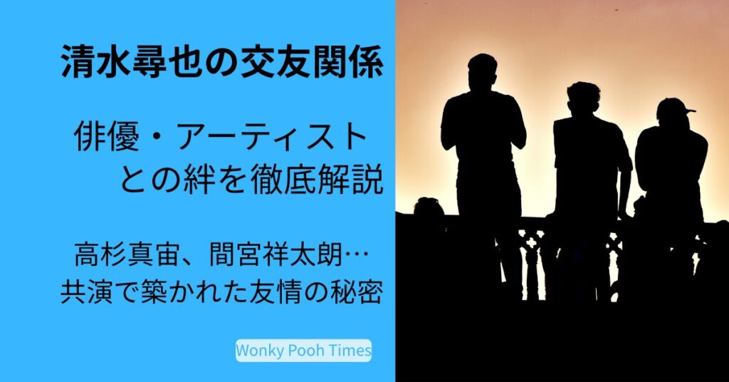 清水尋也の交友関係｜高杉真宙や俳優仲間・アーティストとの交流