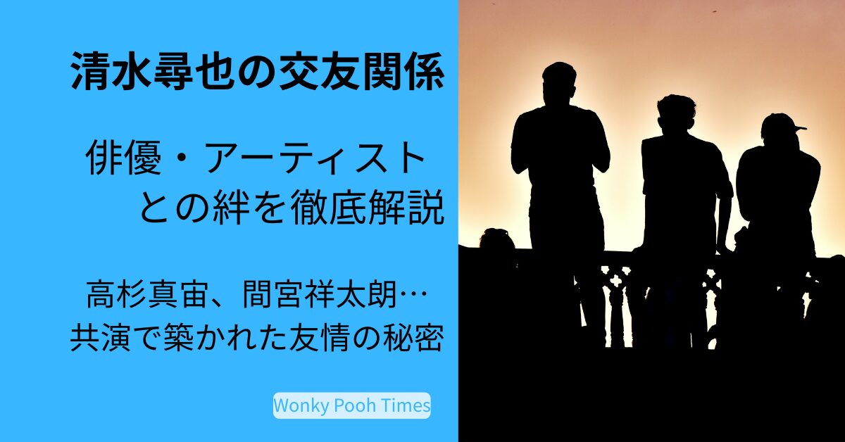 清水尋也の交友関係｜高杉真宙や俳優仲間・アーティストとの交流