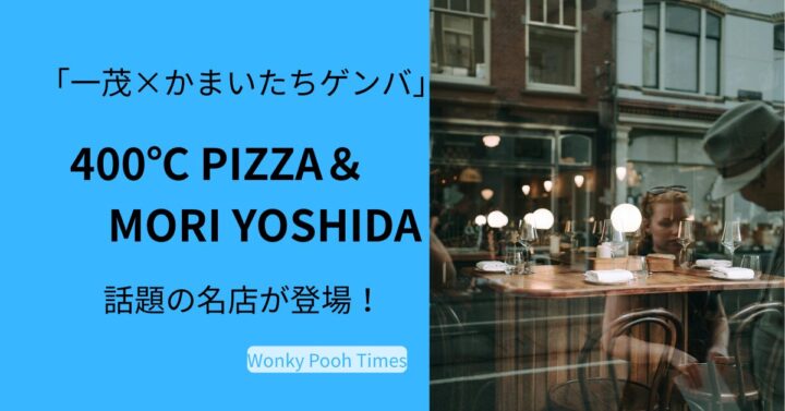 ふたつの名店「400℃-PIZZA」＆「MORI-YOSHIDA」を徹底調査！